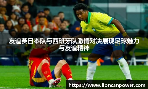 友谊赛日本队与西班牙队激情对决展现足球魅力与友谊精神